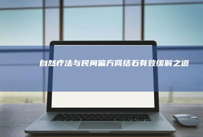 自然疗法与民间偏方：肾结石有效缓解之道